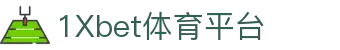 1Xbet体育平台_1Xbet中文版_平台登录网站